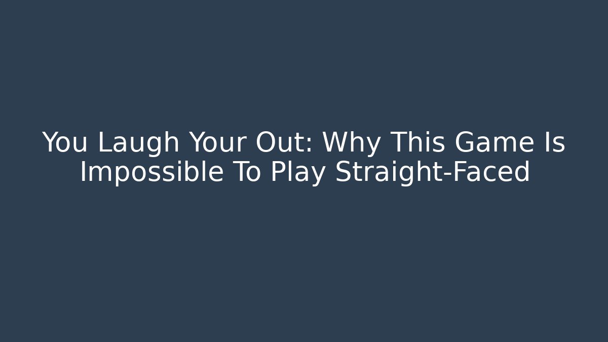 You Laugh Your Out: Why This Game Is Impossible To Play Straight-Faced