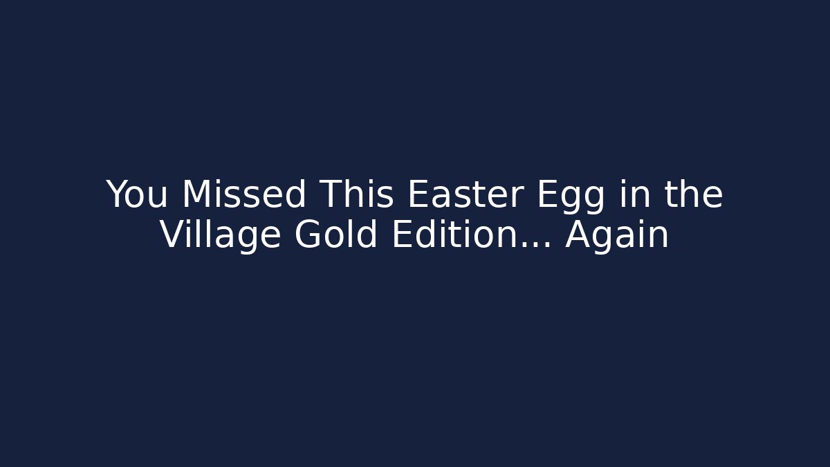 You Missed This Easter Egg in the Village Gold Edition… Again