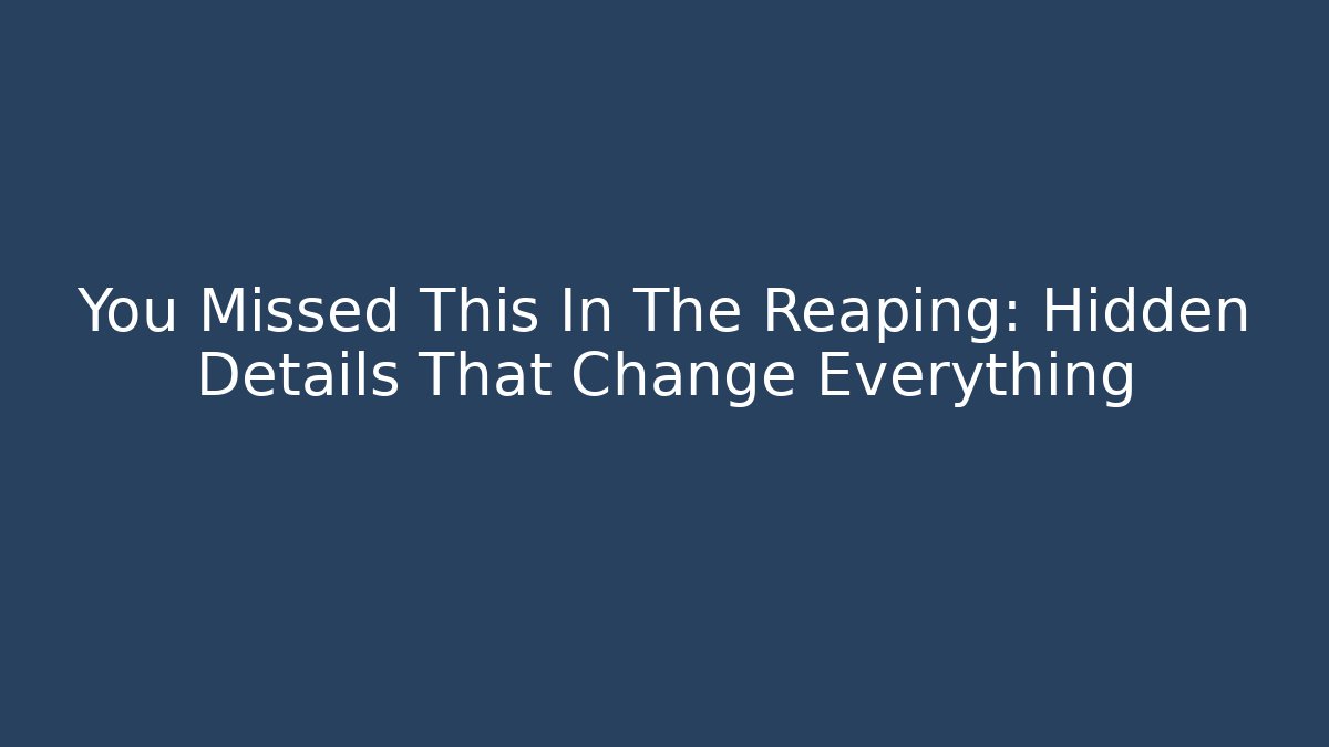 You Missed This In The Reaping: Hidden Details That Change Everything