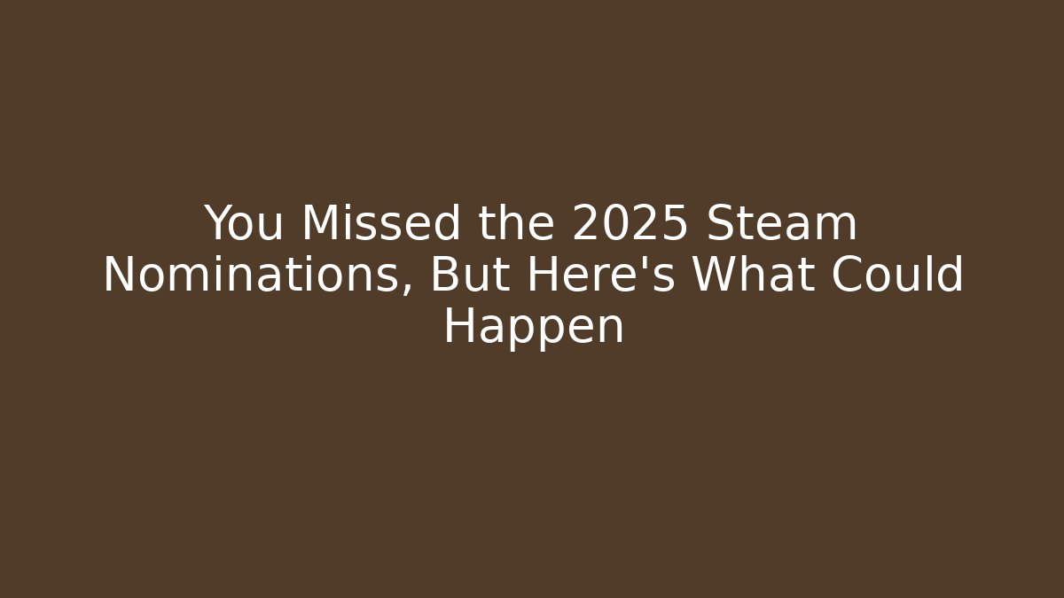 You Missed the 2025 Steam Nominations, But Here’s What Could Happen