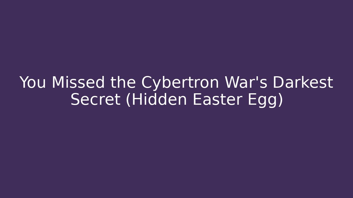 You Missed the Cybertron War's Darkest Secret (Hidden Easter Egg)