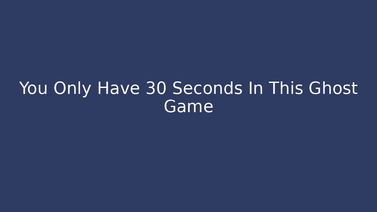 You Only Have 30 Seconds In This Ghost Game