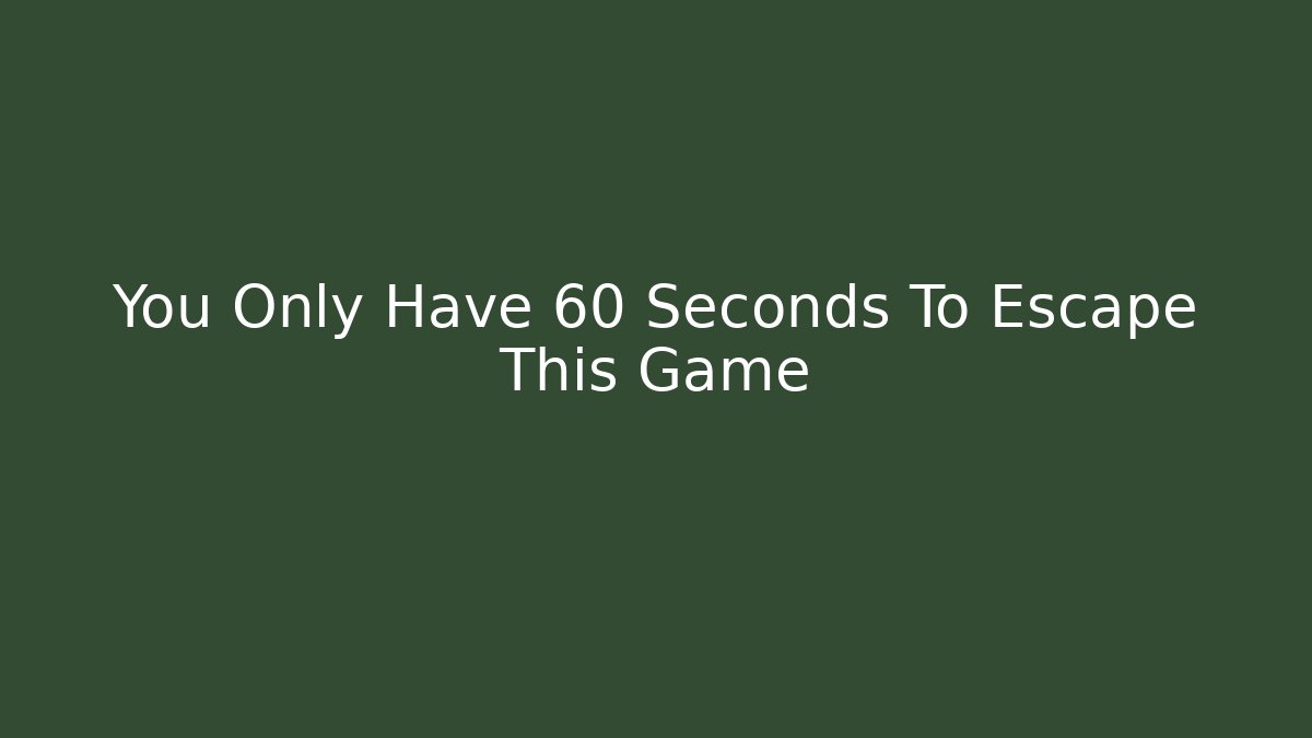 You Only Have 60 Seconds To Escape This Game - Celivion