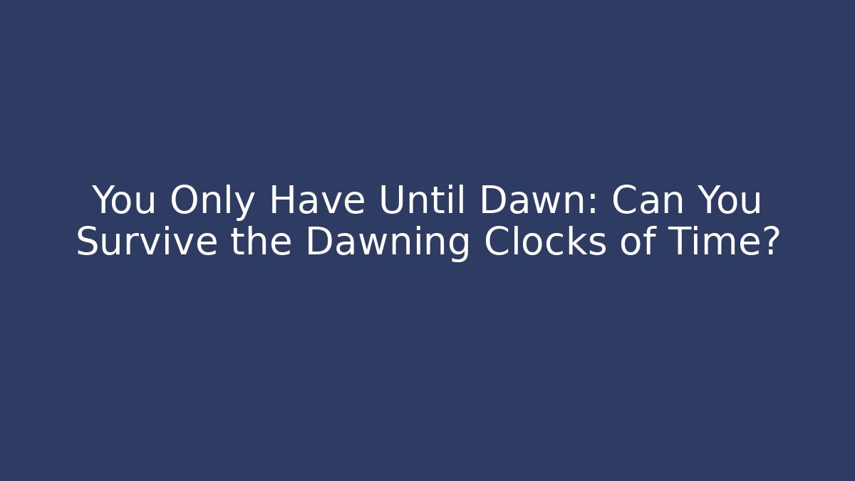You Only Have Until Dawn: Can You Survive the Dawning Clocks of Time?