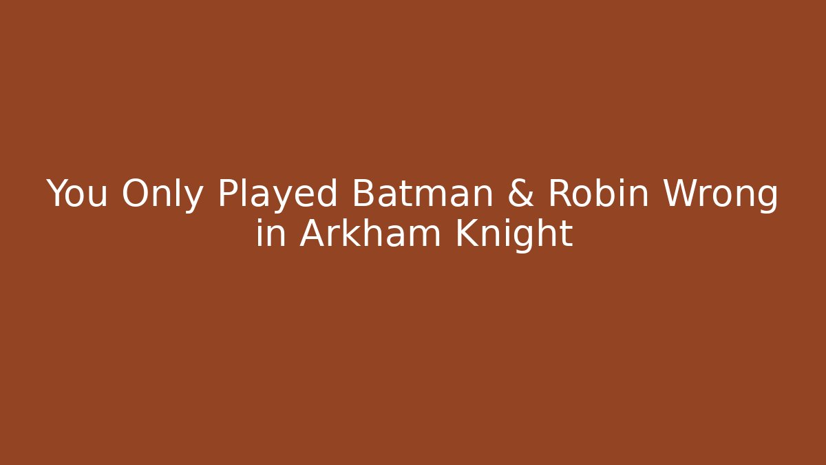 You Only Played Batman & Robin Wrong in Arkham Knight - Celivion