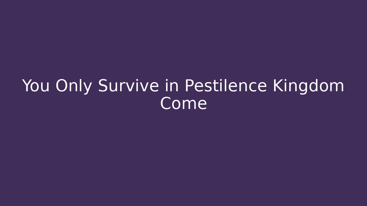 You Only Survive in Pestilence Kingdom Come