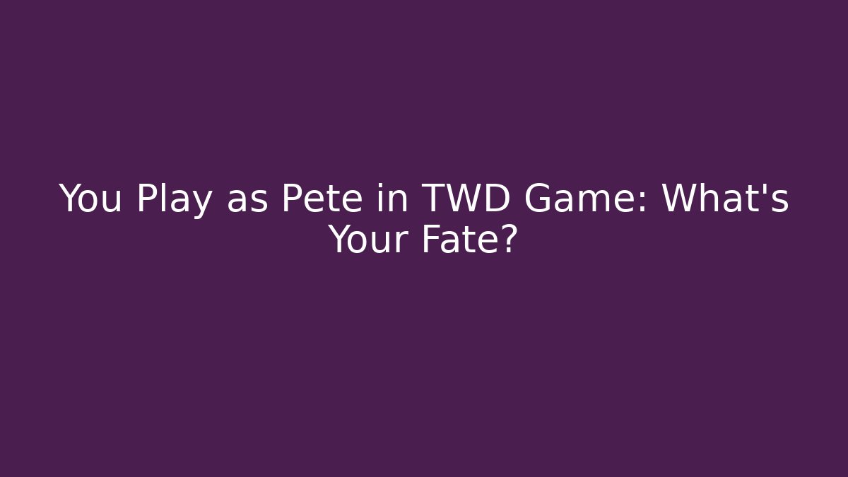You Play as Pete in TWD Game: What's Your Fate?
