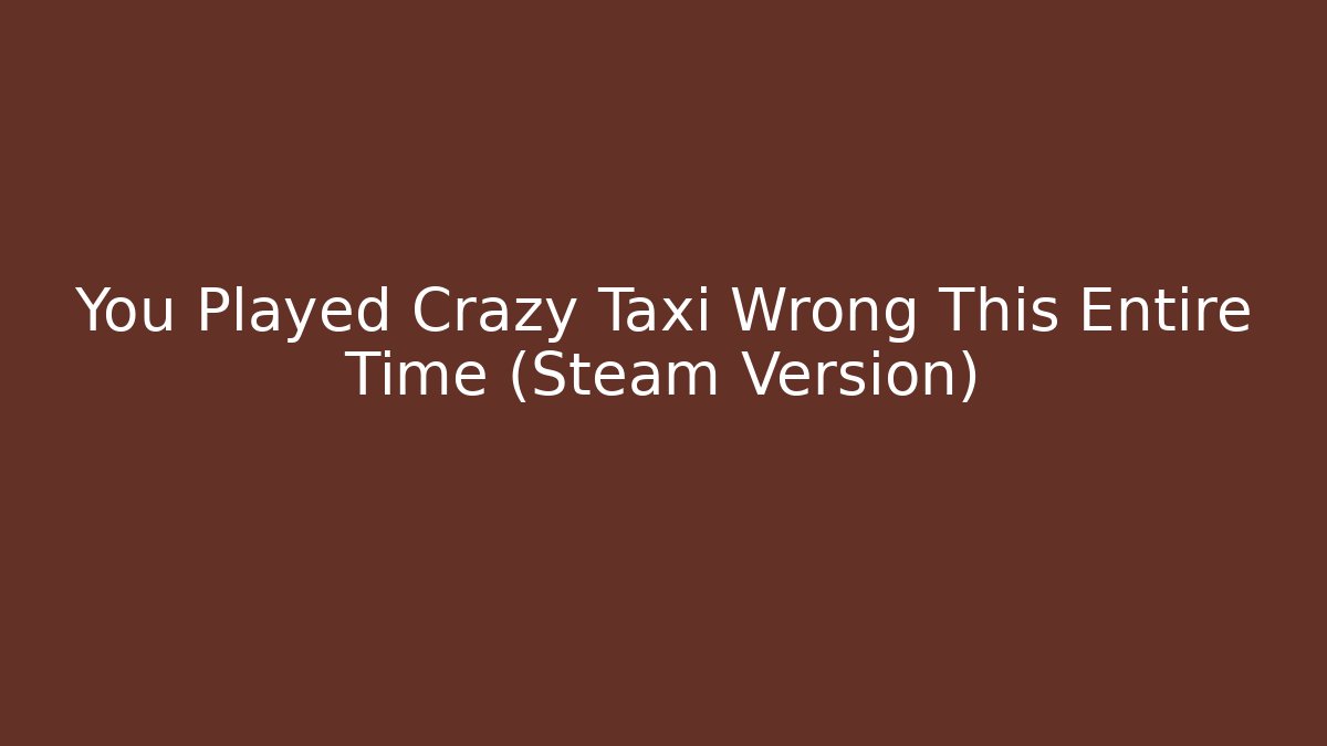 You Played Crazy Taxi Wrong This Entire Time (Steam Version)