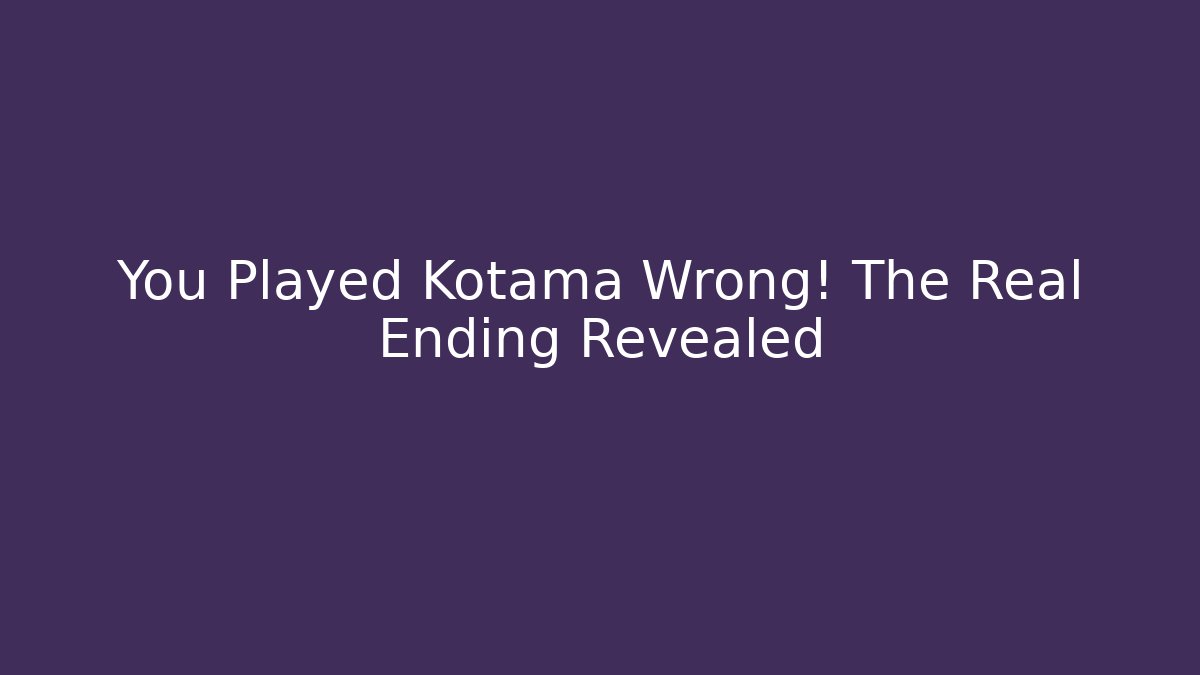You Played Kotama Wrong! The Real Ending Revealed