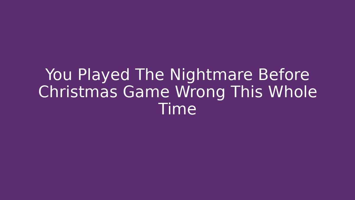 You Played The Nightmare Before Christmas Game Wrong This Whole Time