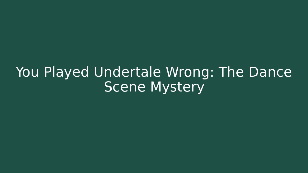 You Played Undertale Wrong: The Dance Scene Mystery