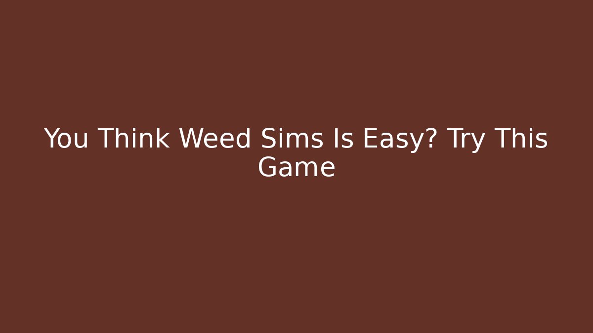 You Think Weed Sims Is Easy? Try This Game