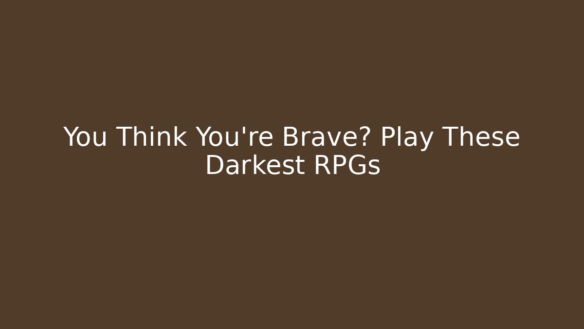 You Think You're Brave? Play These Darkest RPGs