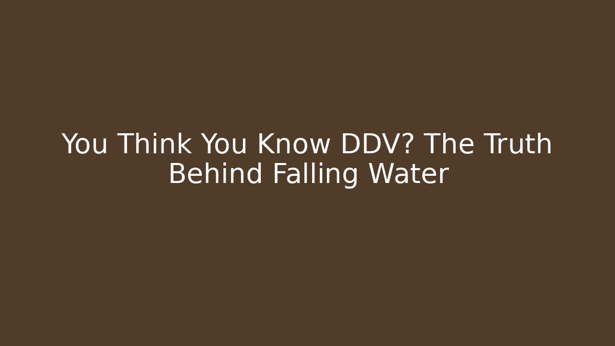 You Think You Know DDV? The Truth Behind Falling Water