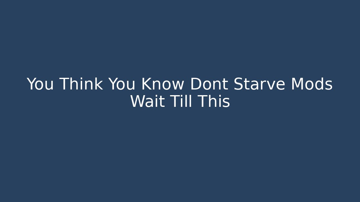 You Think You Know Dont Starve Mods Wait Till This - Celivion