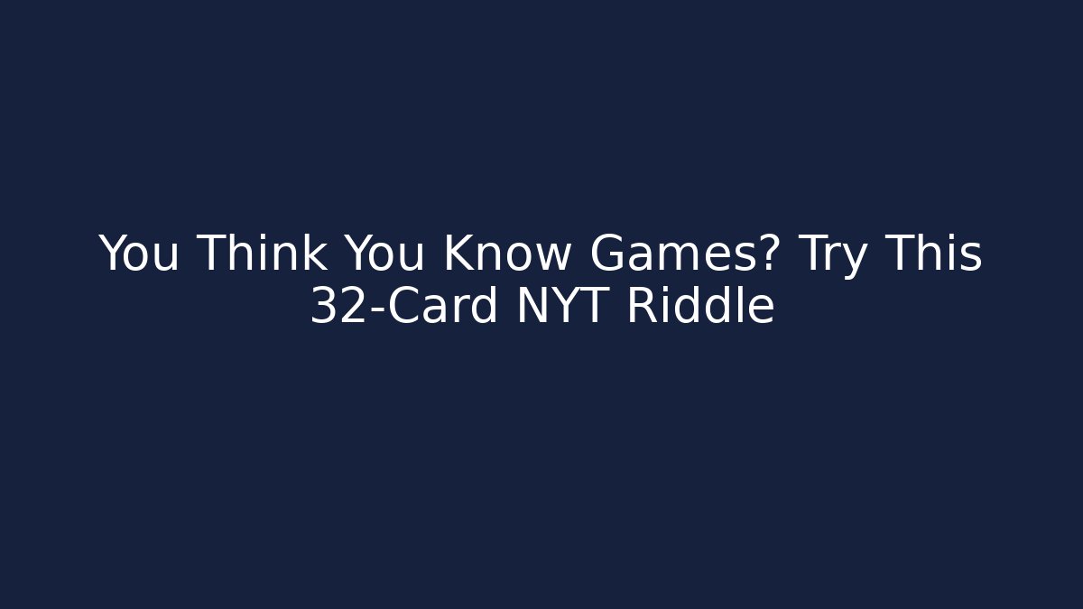 You Think You Know Games? Try This 32-Card NYT Riddle