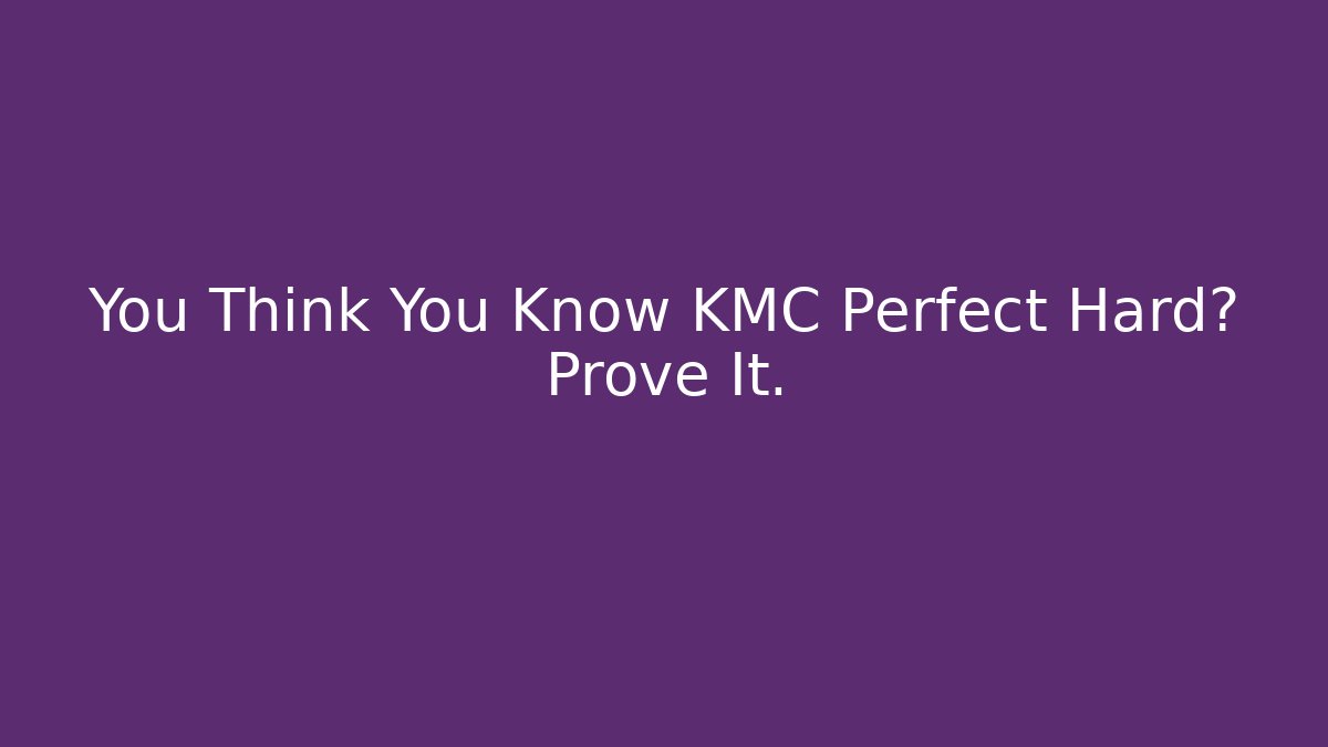You Think You Know KMC Perfect Hard? Prove It. - Celivion