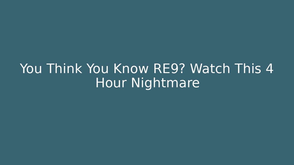 You Think You Know RE9? Watch This 4 Hour Nightmare