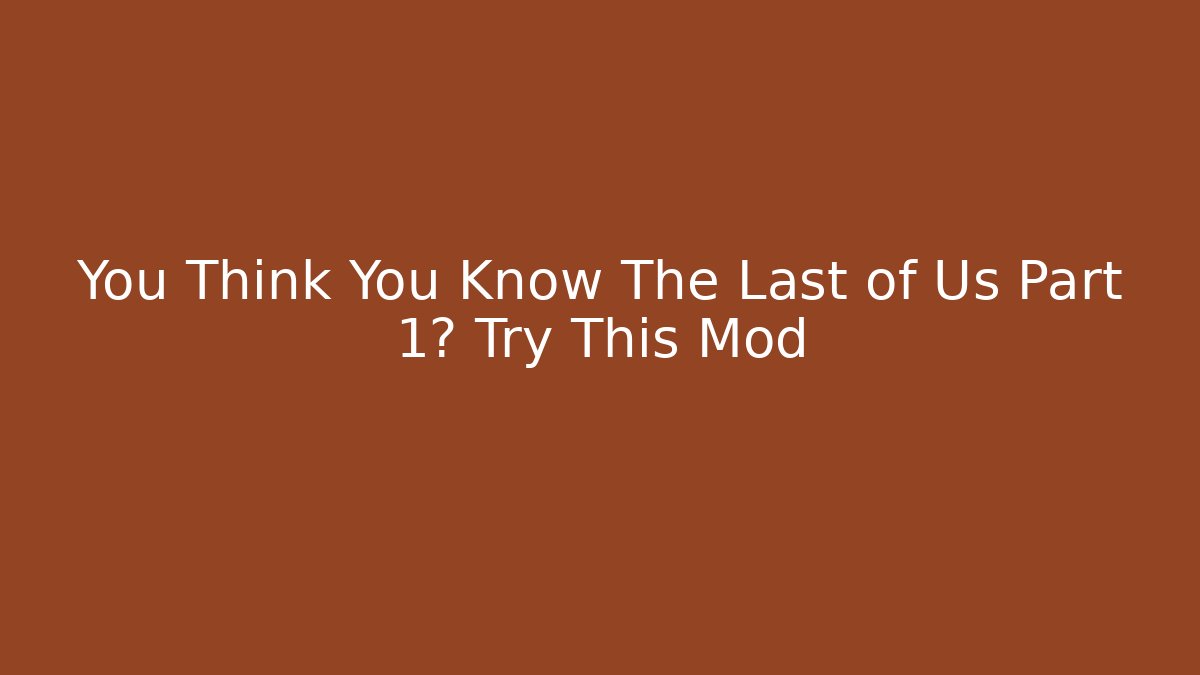 You Think You Know The Last of Us Part 1? Try This Mod