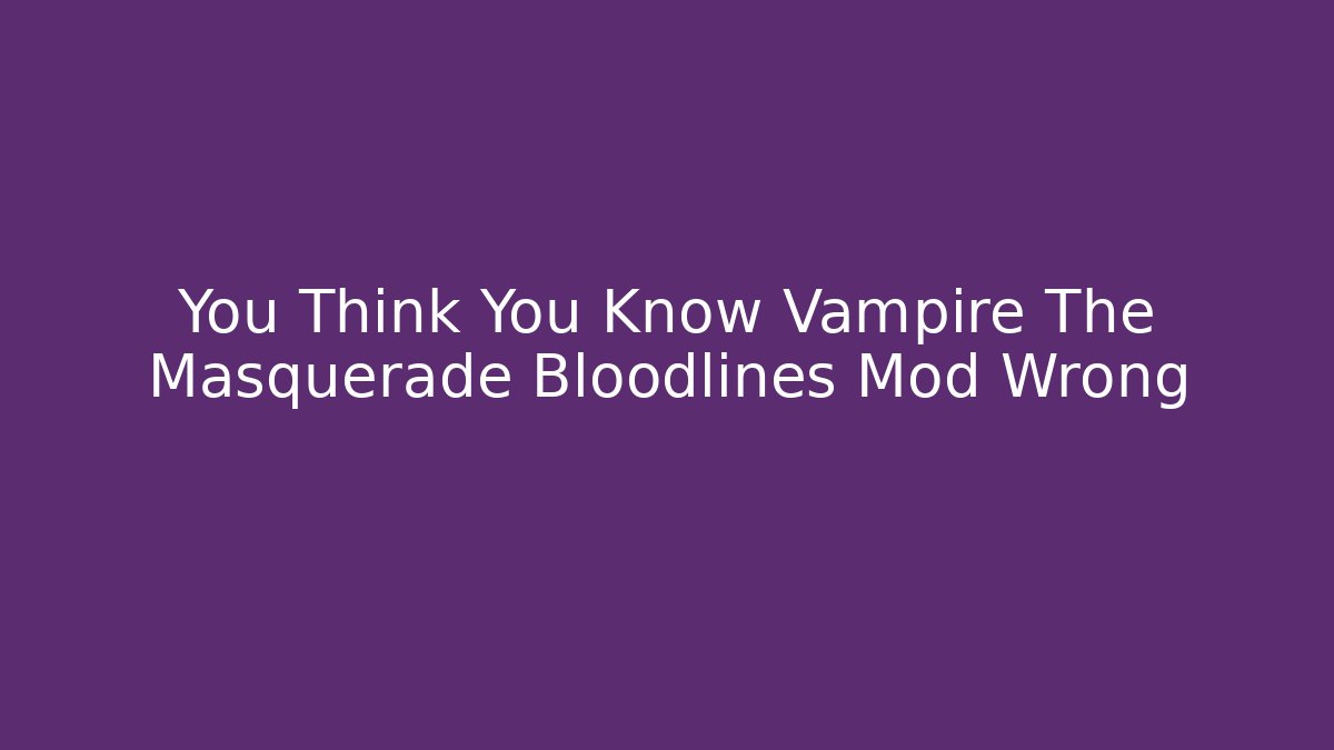 You Think You Know Vampire The Masquerade Bloodlines Mod Wrong