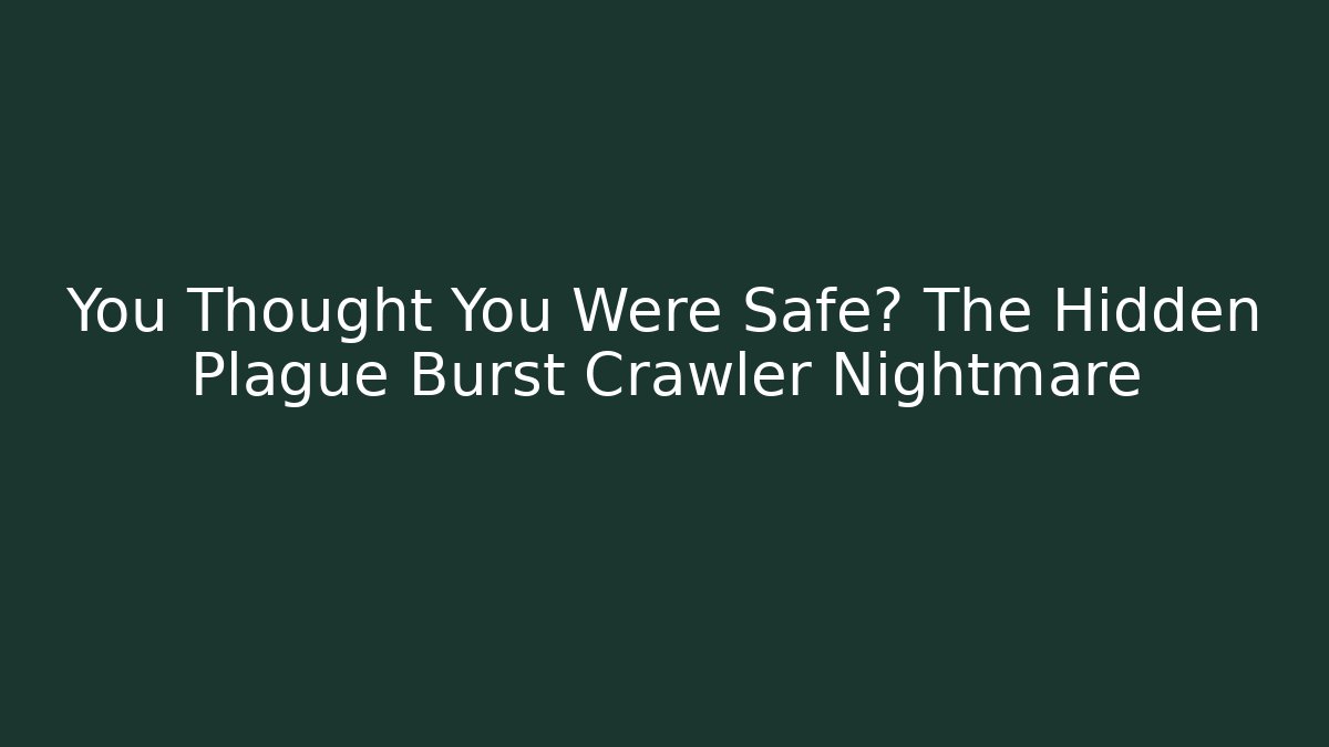 You Thought You Were Safe? The Hidden Plague Burst Crawler Nightmare