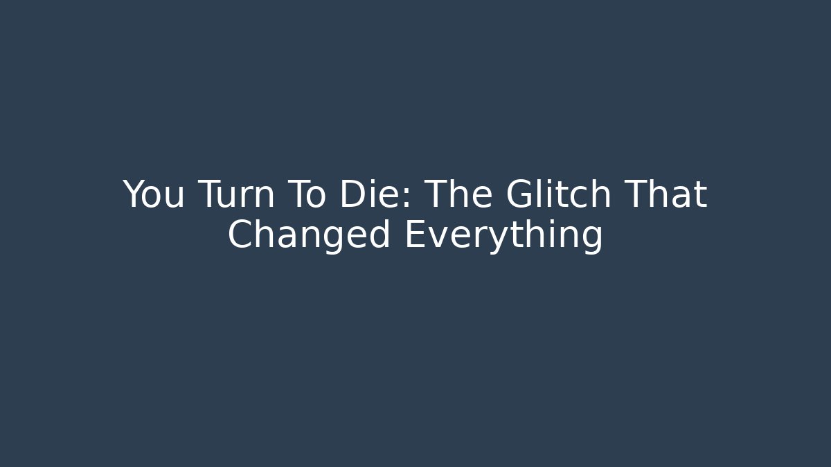 You Turn To Die: The Glitch That Changed Everything