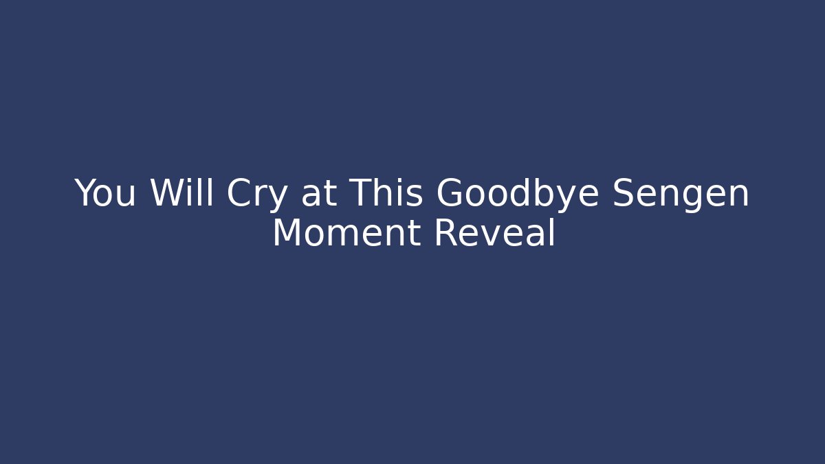 You Will Cry at This Goodbye Sengen Moment Reveal