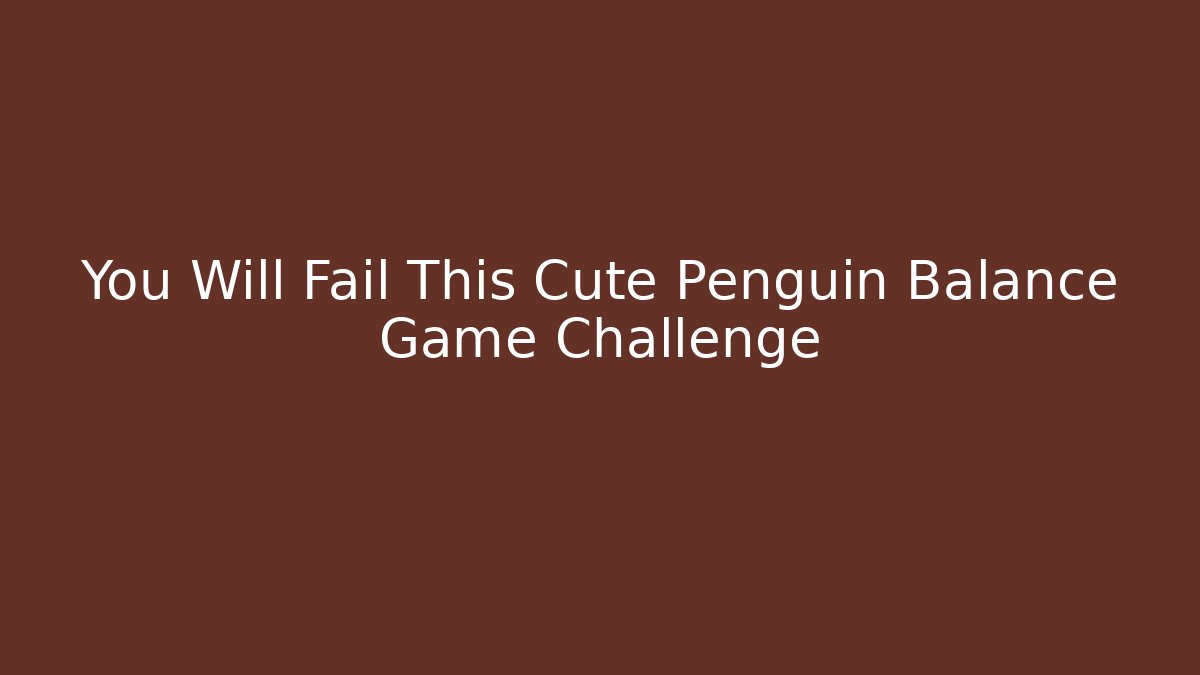 You Will Fail This Cute Penguin Balance Game Challenge