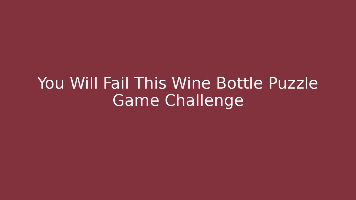 You Will Fail This Wine Bottle Puzzle Game Challenge - Celivion