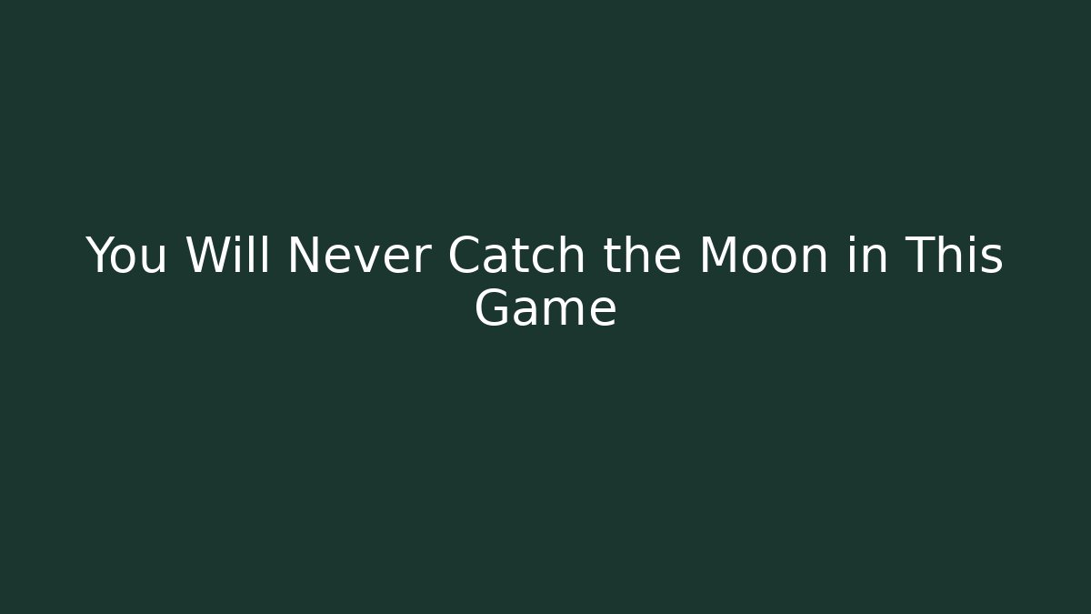 You Will Never Catch the Moon in This Game