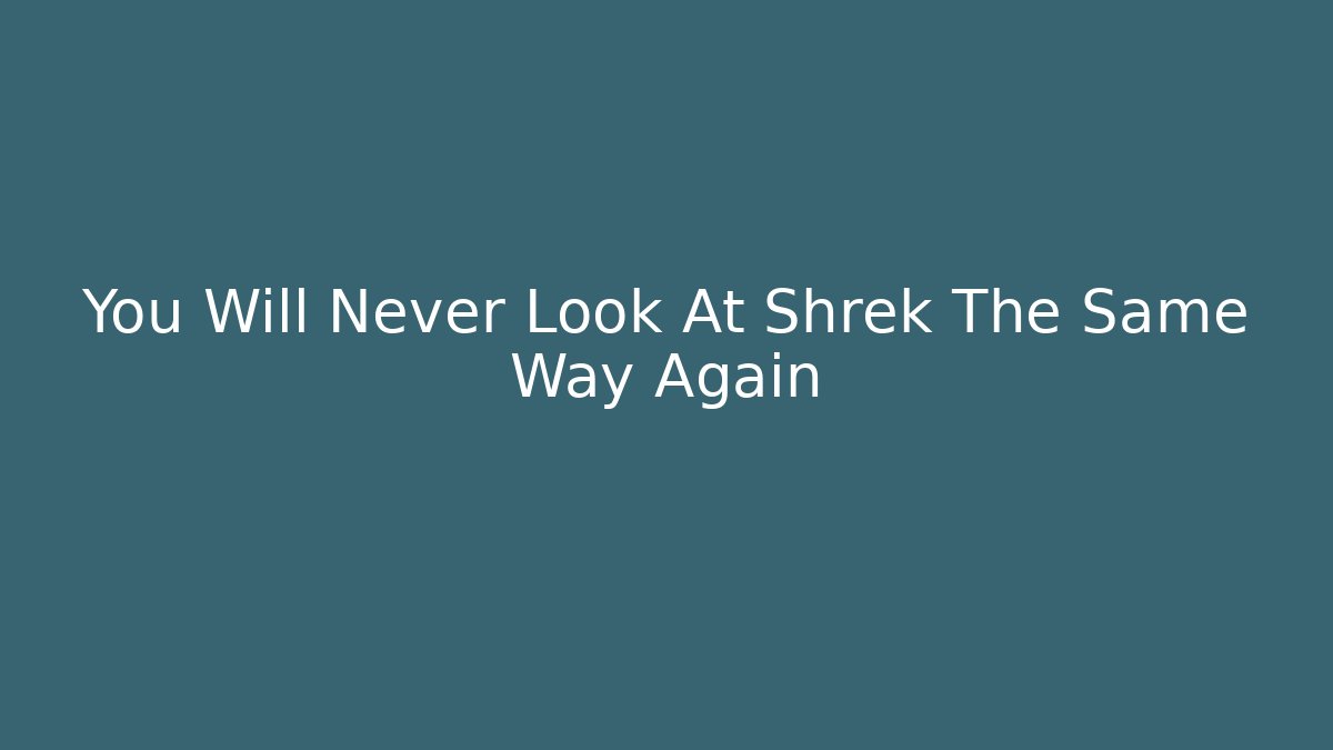 You Will Never Look At Shrek The Same Way Again