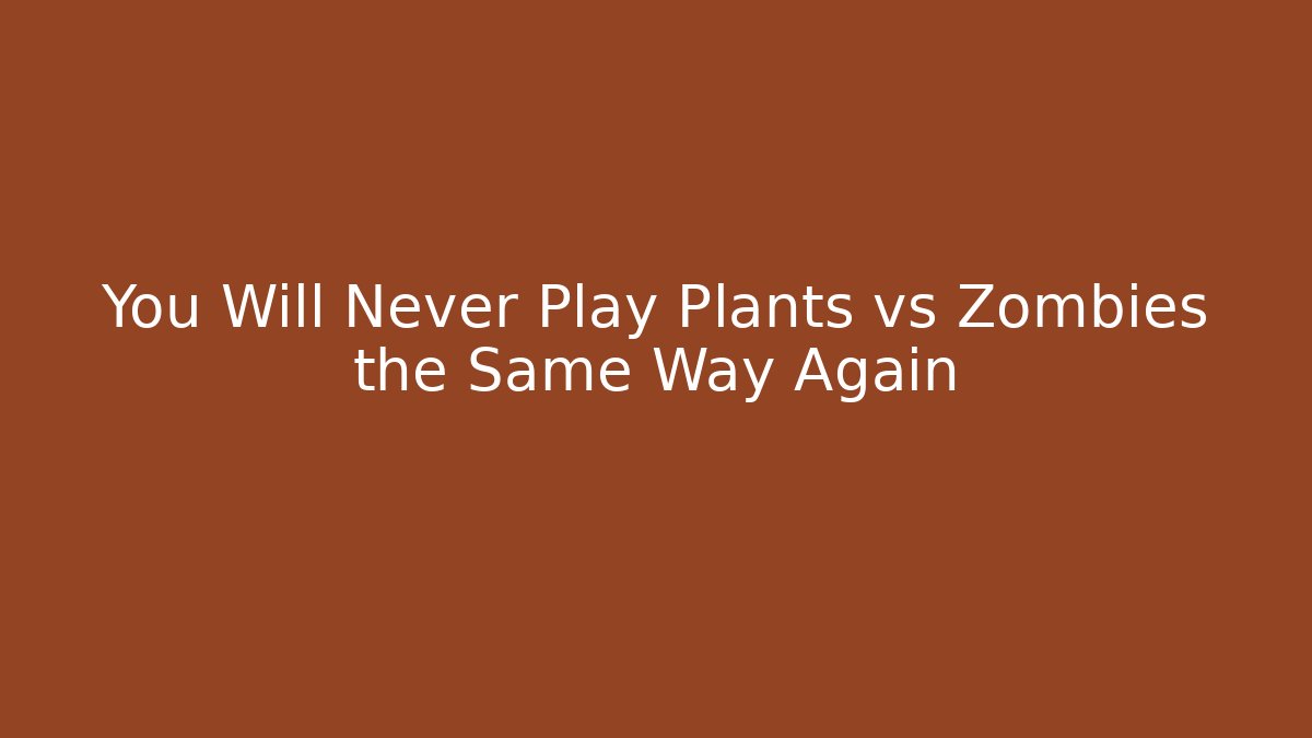 You Will Never Play Plants vs Zombies the Same Way Again