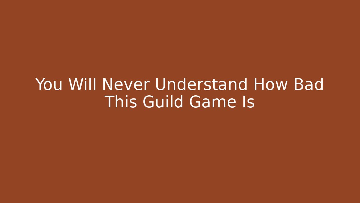 You Will Never Understand How Bad This Guild Game Is