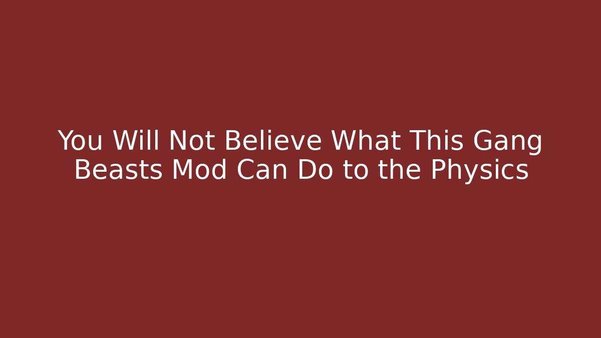 You Will Not Believe What This Gang Beasts Mod Can Do to the Physics - Celivion