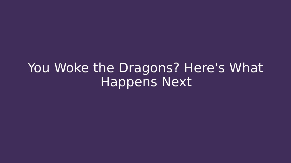 You Woke the Dragons? Here's What Happens Next