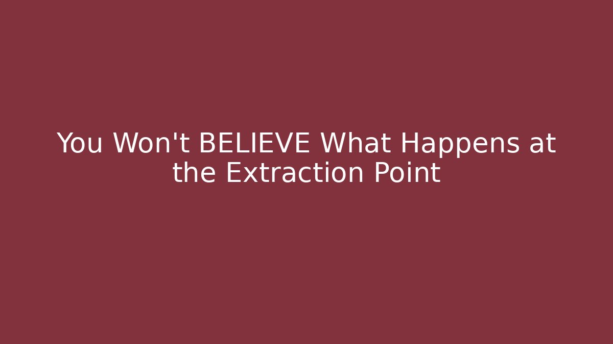 You Won't BELIEVE What Happens at the Extraction Point