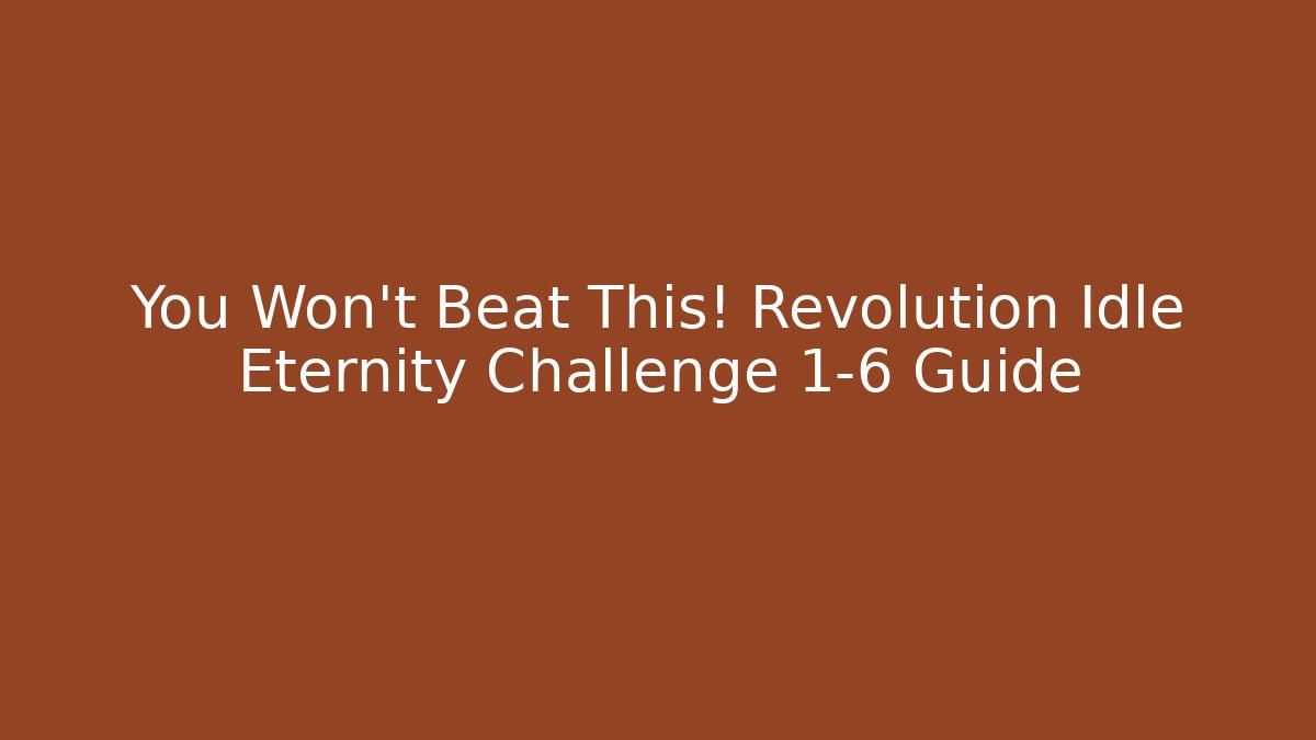 You Won't Beat This! Revolution Idle Eternity Challenge 1-6 Guide