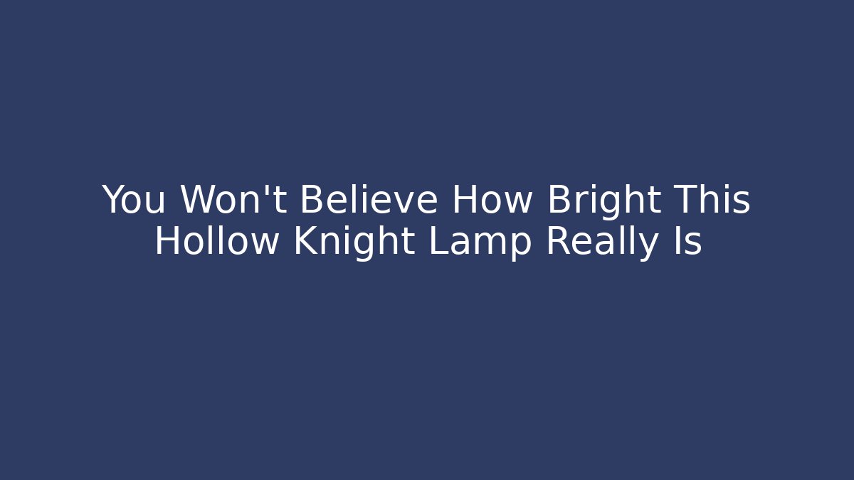You Won't Believe How Bright This Hollow Knight Lamp Really Is