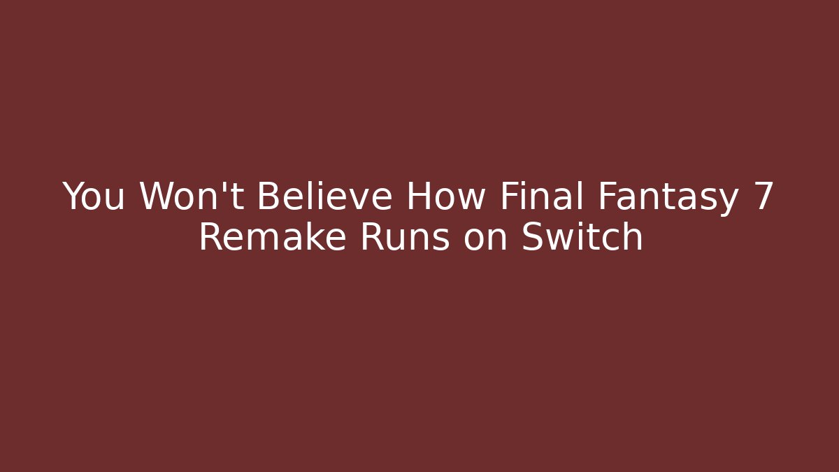 You Won't Believe How Final Fantasy 7 Remake Runs on Switch