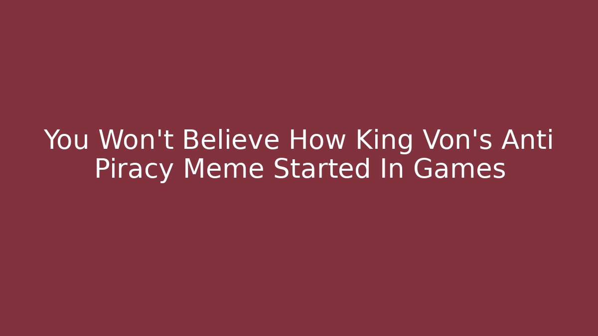 You Won't Believe How King Von's Anti Piracy Meme Started In Games - Celivion