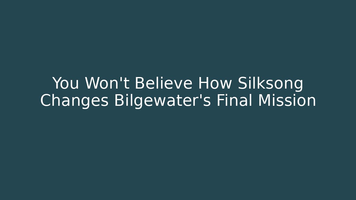 You Won't Believe How Silksong Changes Bilgewater's Final Mission