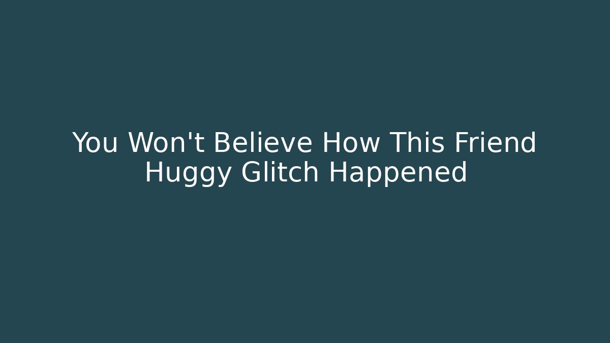 You Won't Believe How This Friend Huggy Glitch Happened