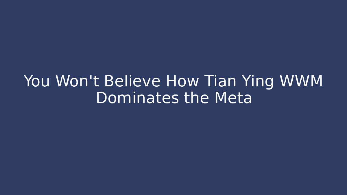 You Won't Believe How Tian Ying WWM Dominates the Meta