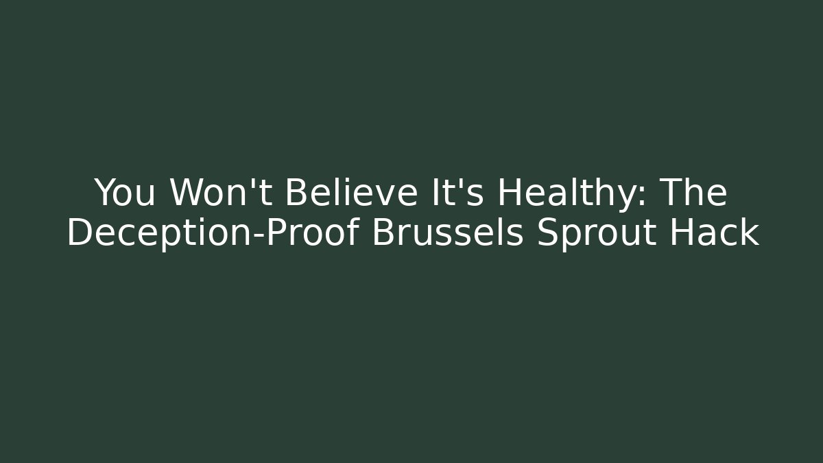 You Won't Believe It's Healthy: The Deception-Proof Brussels Sprout Hack