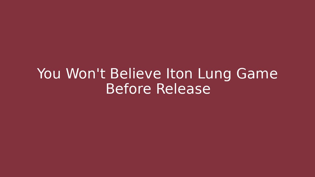You Won't Believe Iton Lung Game Before Release - Celivion