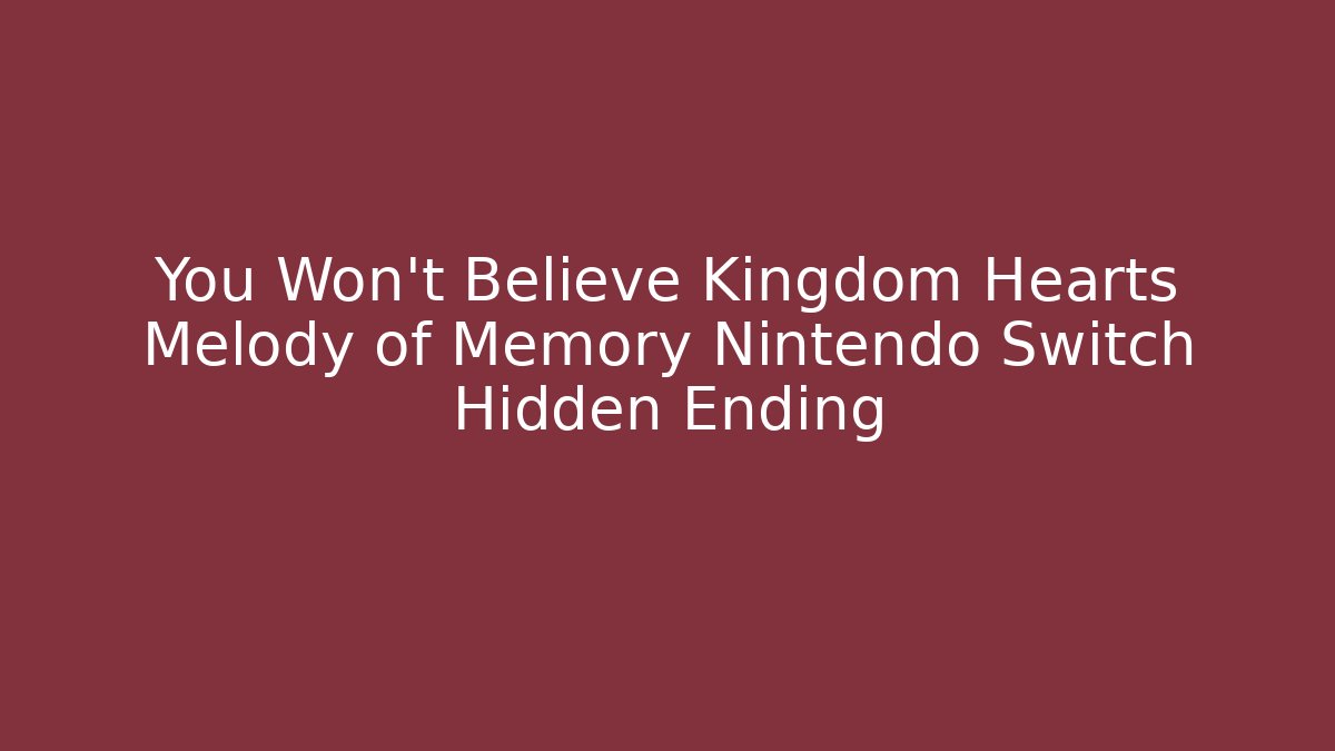 You Won't Believe Kingdom Hearts Melody of Memory Nintendo Switch Hidden Ending - Celivion