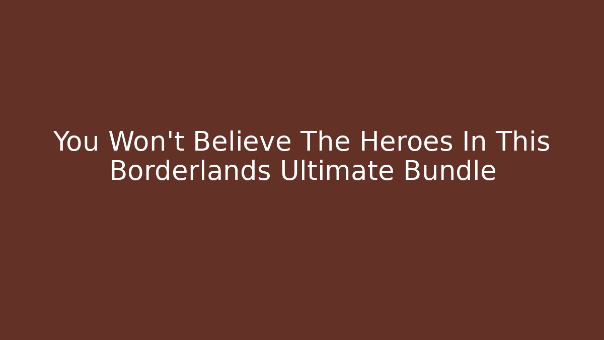 You Won't Believe The Heroes In This Borderlands Ultimate Bundle