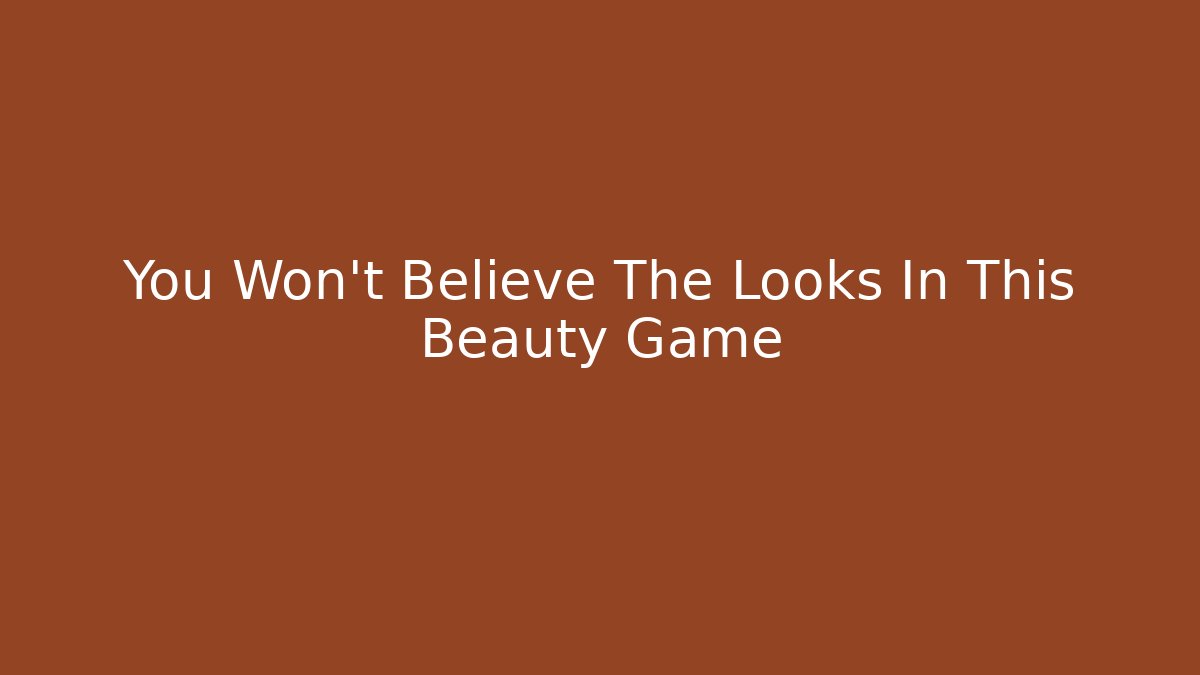 You Won't Believe The Looks In This Beauty Game