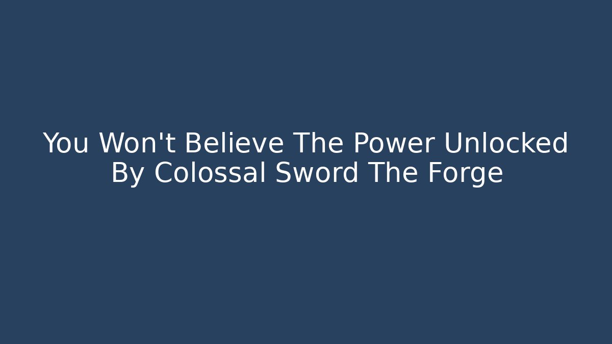 You Won't Believe The Power Unlocked By Colossal Sword The Forge
