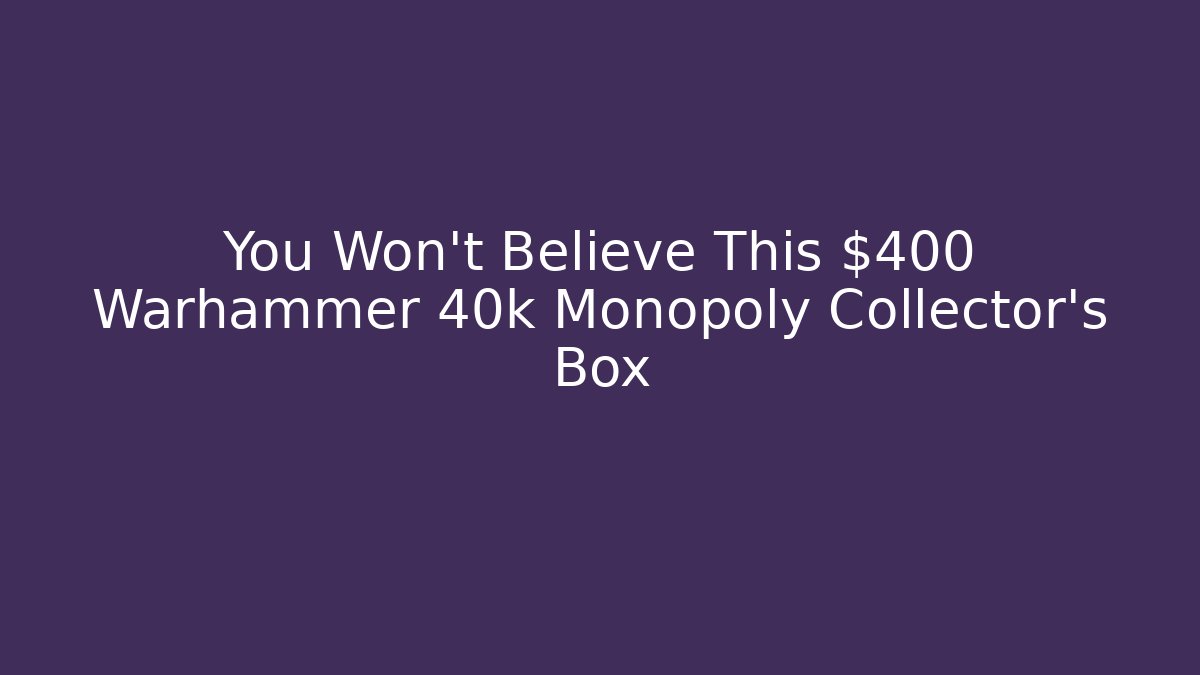 You Won't Believe This $400 Warhammer 40k Monopoly Collector's Box - Celivion
